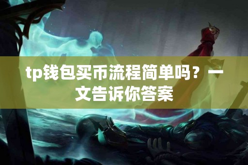 tp钱包买币流程简单吗？一文告诉你答案