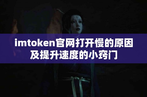 imtoken官网打开慢的原因及提升速度的小窍门