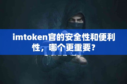 imtoken官的安全性和便利性，哪个更重要？