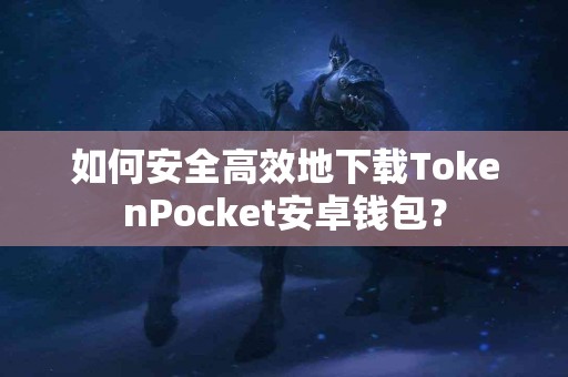 如何安全高效地下载TokenPocket安卓钱包？