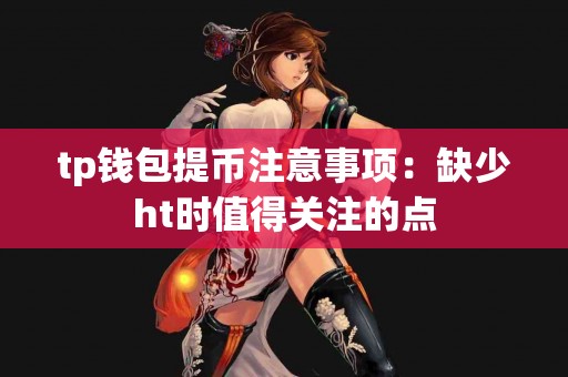 tp钱包提币注意事项：缺少ht时值得关注的点