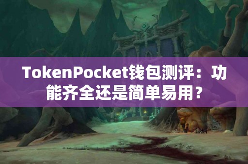 TokenPocket钱包测评：功能齐全还是简单易用？