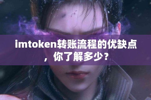 imtoken转账流程的优缺点，你了解多少？