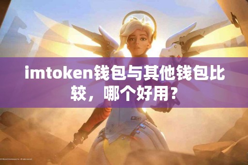 imtoken钱包与其他钱包比较，哪个好用？