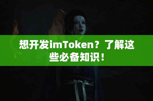 想开发imToken？了解这些必备知识！