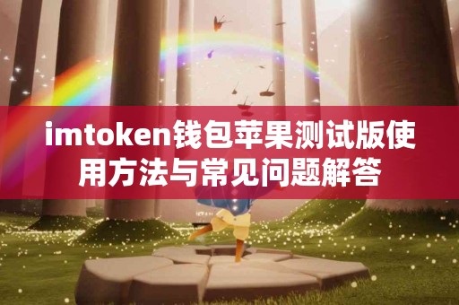 imtoken钱包苹果测试版使用方法与常见问题解答