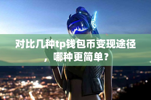 对比几种tp钱包币变现途径，哪种更简单？