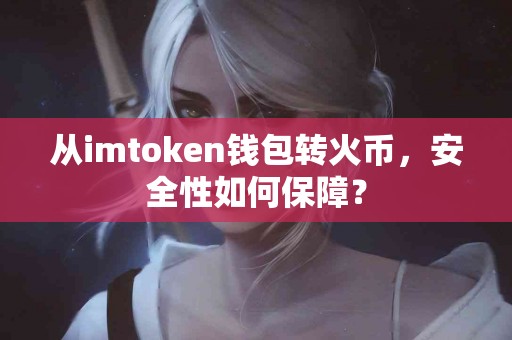 从imtoken钱包转火币，安全性如何保障？