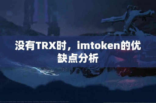 没有TRX时，imtoken的优缺点分析