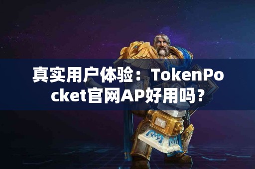 真实用户体验：TokenPocket官网AP好用吗？