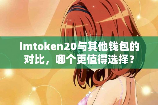 imtoken20与其他钱包的对比，哪个更值得选择？