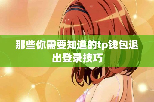 那些你需要知道的tp钱包退出登录技巧