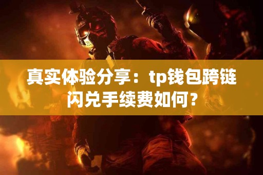真实体验分享：tp钱包跨链闪兑手续费如何？
