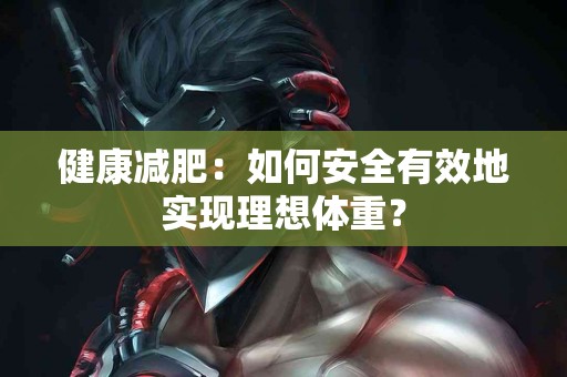 健康减肥：如何安全有效地实现理想体重？