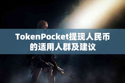 TokenPocket提现人民币的适用人群及建议