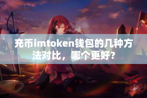 充币imtoken钱包的几种方法对比，哪个更好？