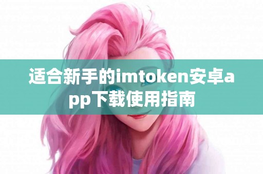 适合新手的imtoken安卓app下载使用指南