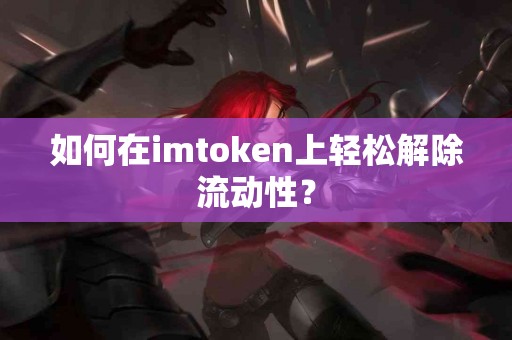 如何在imtoken上轻松解除流动性？
