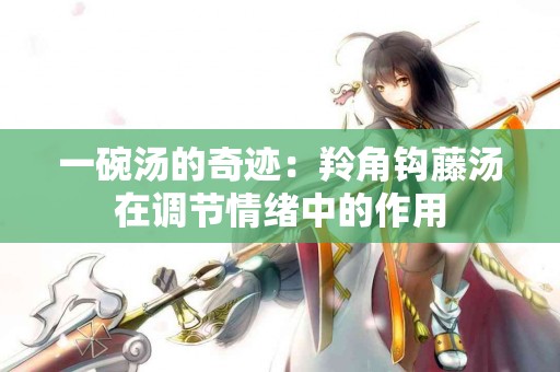 一碗汤的奇迹：羚角钩藤汤在调节情绪中的作用