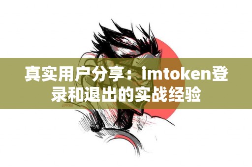 真实用户分享：imtoken登录和退出的实战经验
