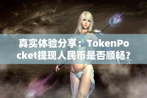 真实体验分享：TokenPocket提现人民币是否顺畅？