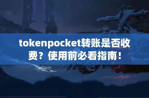 tokenpocket转账是否收费？使用前必看指南！