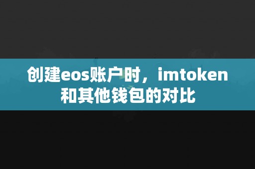 创建eos账户时，imtoken和其他钱包的对比
