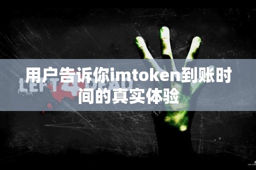 用户告诉你imtoken到账时间的真实体验