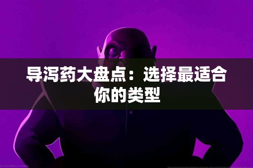 导泻药大盘点：选择最适合你的类型