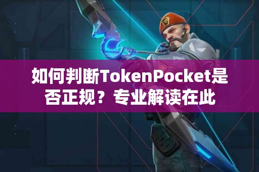 如何判断TokenPocket是否正规？专业解读在此