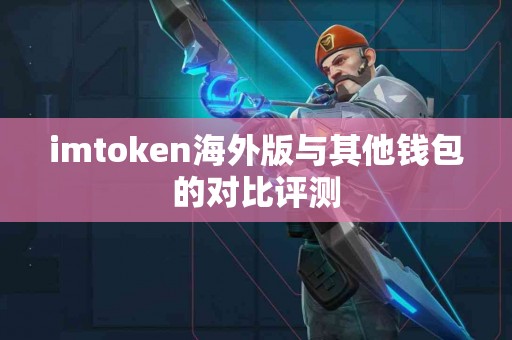imtoken海外版与其他钱包的对比评测
