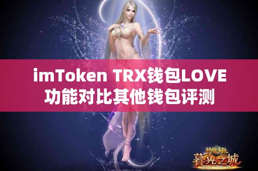 imToken TRX钱包LOVE功能对比其他钱包评测