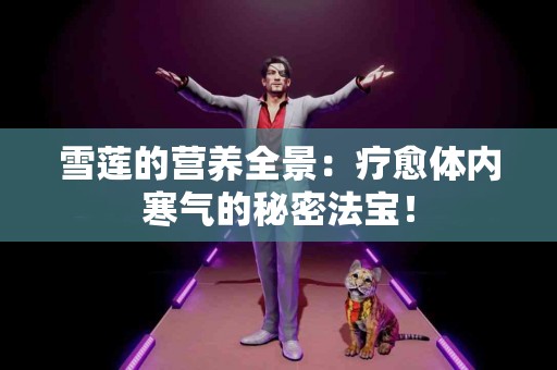 雪莲的营养全景：疗愈体内寒气的秘密法宝！