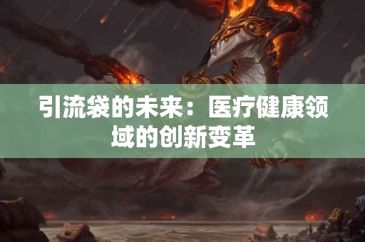 引流袋的未来：医疗健康领域的创新变革