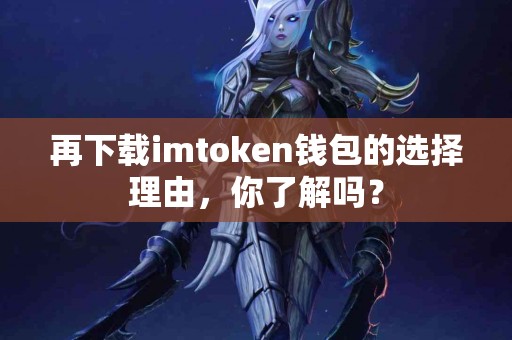 再下载imtoken钱包的选择理由，你了解吗？