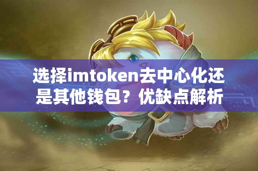 选择imtoken去中心化还是其他钱包？优缺点解析