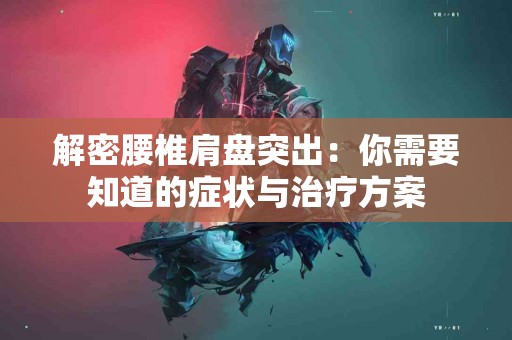 解密腰椎肩盘突出：你需要知道的症状与治疗方案