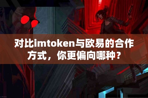 对比imtoken与欧易的合作方式，你更偏向哪种？