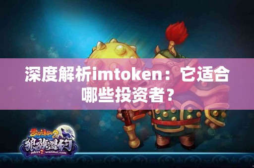 深度解析imtoken：它适合哪些投资者？