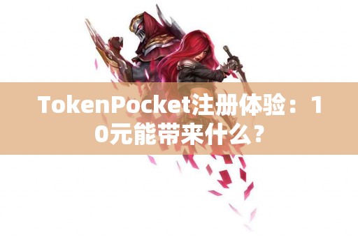 TokenPocket注册体验：10元能带来什么？