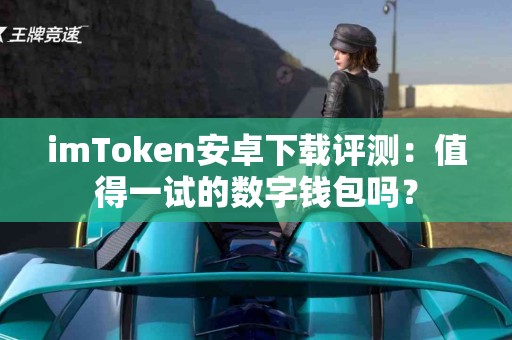 imToken安卓下载评测：值得一试的数字钱包吗？