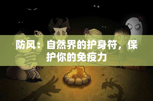 防风：自然界的护身符，保护你的免疫力