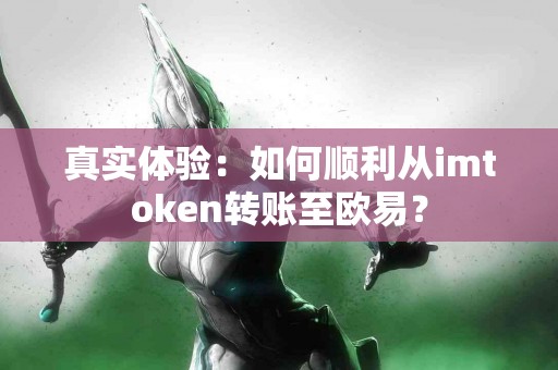 真实体验：如何顺利从imtoken转账至欧易？
