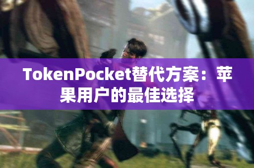 TokenPocket替代方案：苹果用户的最佳选择