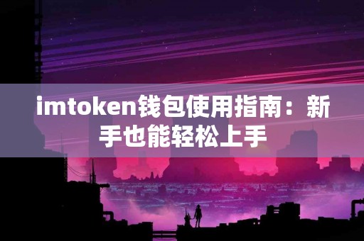 imtoken钱包使用指南：新手也能轻松上手