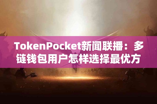 TokenPocket新闻联播：多链钱包用户怎样选择最优方案？