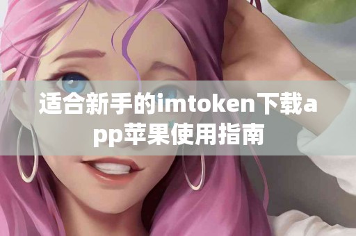 适合新手的imtoken下载app苹果使用指南
