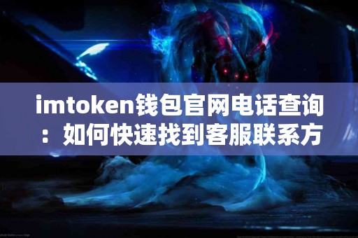 imtoken钱包官网电话查询：如何快速找到客服联系方式