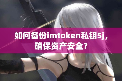 如何备份imtoken私钥5j，确保资产安全？