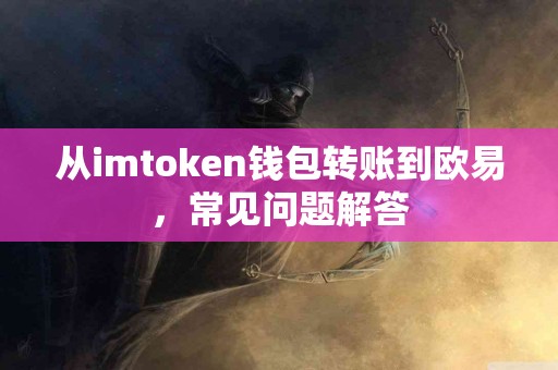 从imtoken钱包转账到欧易，常见问题解答